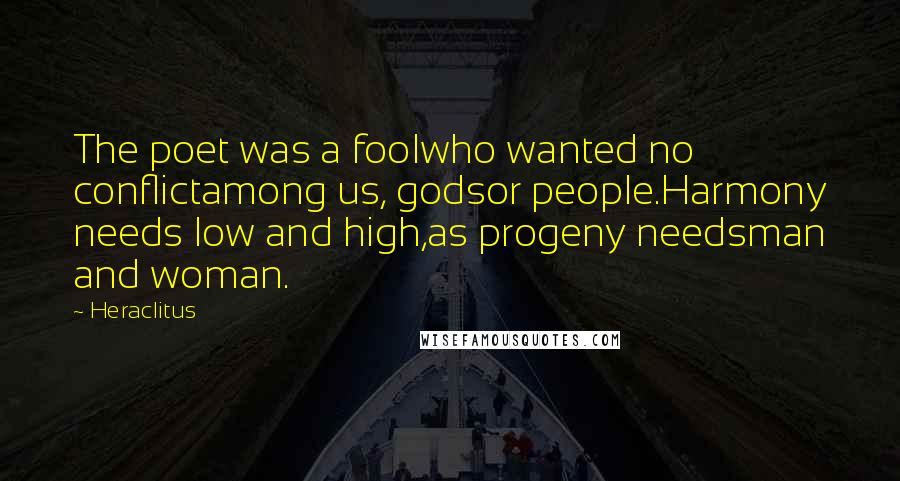 Heraclitus Quotes: The poet was a foolwho wanted no conflictamong us, godsor people.Harmony needs low and high,as progeny needsman and woman.