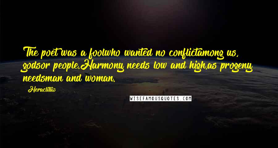 Heraclitus Quotes: The poet was a foolwho wanted no conflictamong us, godsor people.Harmony needs low and high,as progeny needsman and woman.