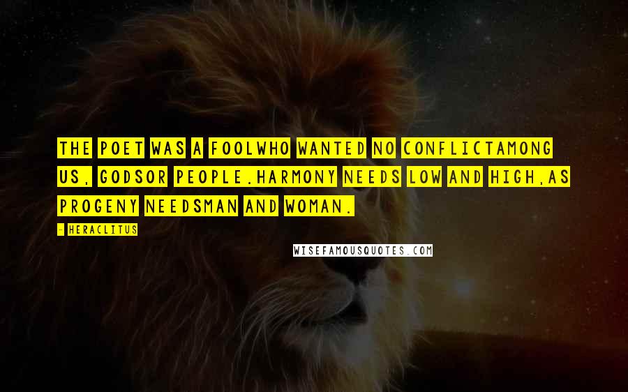 Heraclitus Quotes: The poet was a foolwho wanted no conflictamong us, godsor people.Harmony needs low and high,as progeny needsman and woman.