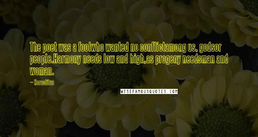 Heraclitus Quotes: The poet was a foolwho wanted no conflictamong us, godsor people.Harmony needs low and high,as progeny needsman and woman.