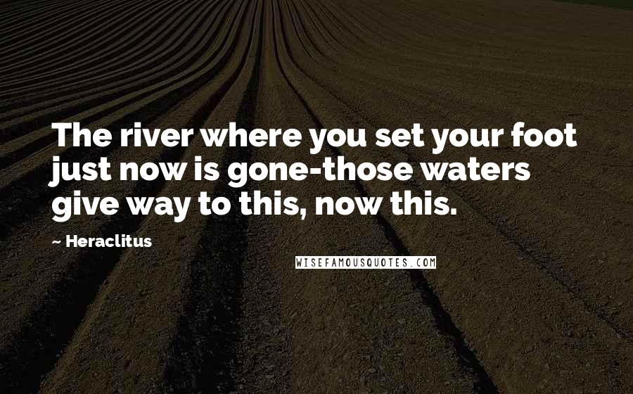 Heraclitus Quotes: The river where you set your foot just now is gone-those waters give way to this, now this.