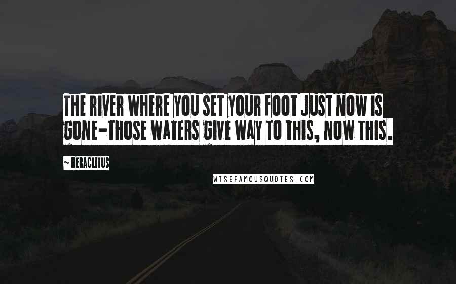 Heraclitus Quotes: The river where you set your foot just now is gone-those waters give way to this, now this.