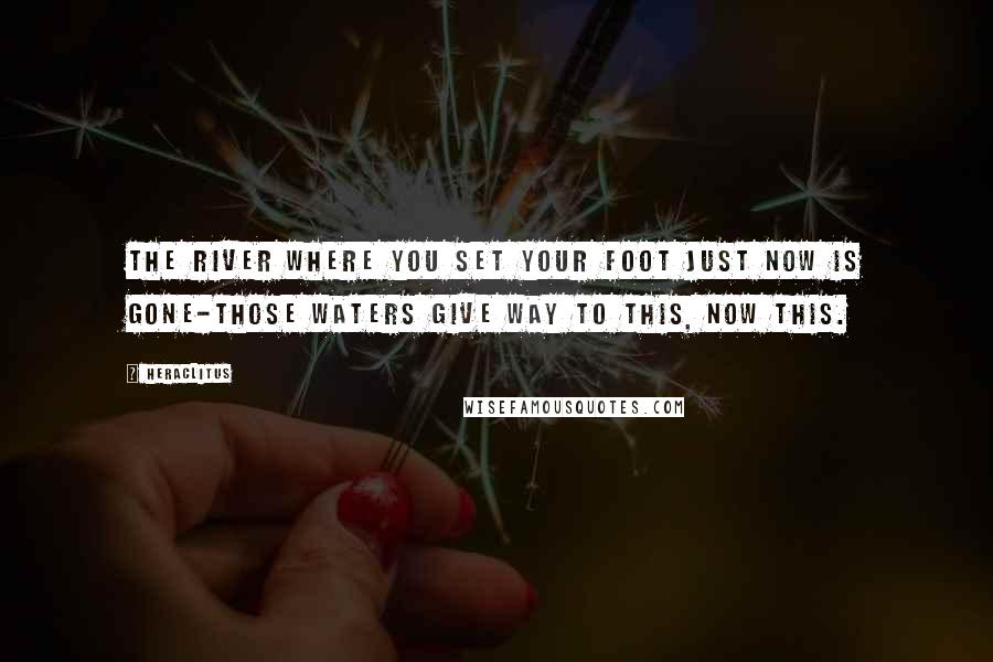 Heraclitus Quotes: The river where you set your foot just now is gone-those waters give way to this, now this.