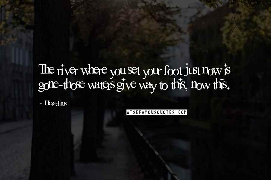 Heraclitus Quotes: The river where you set your foot just now is gone-those waters give way to this, now this.