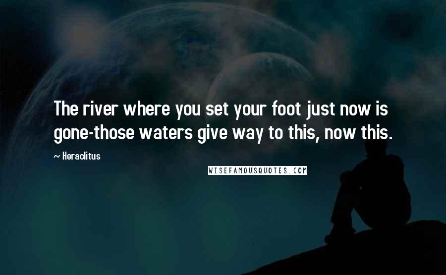 Heraclitus Quotes: The river where you set your foot just now is gone-those waters give way to this, now this.