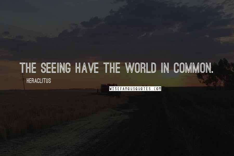 Heraclitus Quotes: The seeing have the world in common.