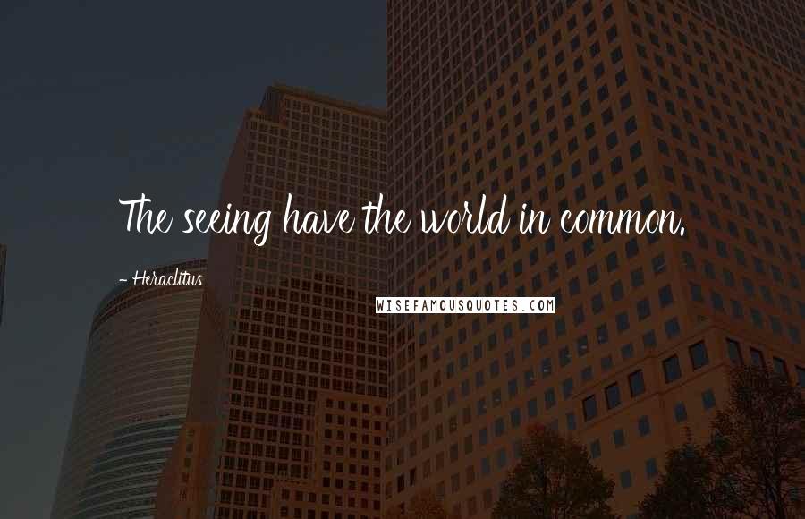 Heraclitus Quotes: The seeing have the world in common.