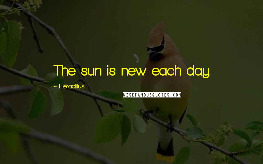 Heraclitus Quotes: The sun is new each day.