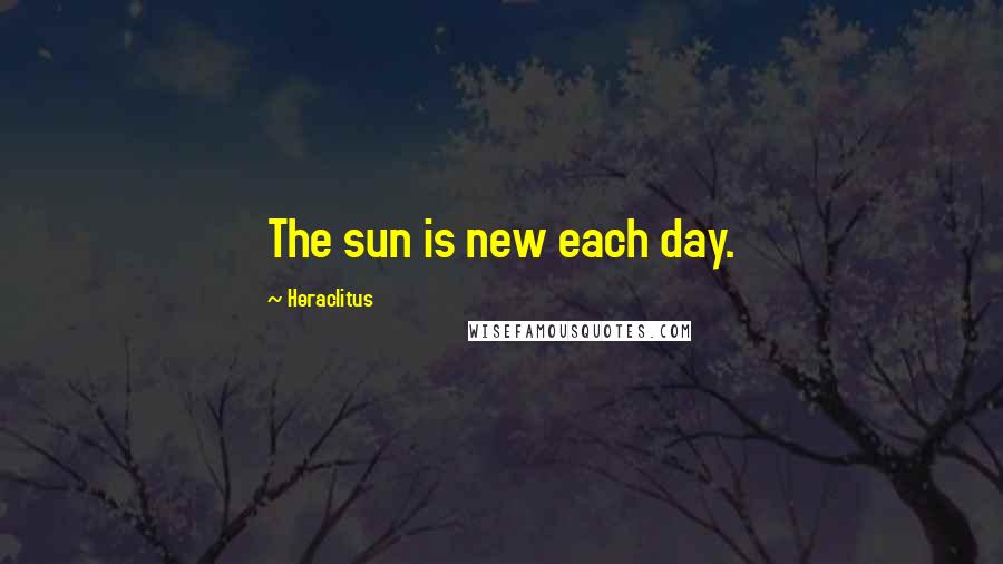 Heraclitus Quotes: The sun is new each day.