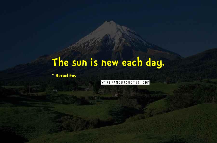 Heraclitus Quotes: The sun is new each day.