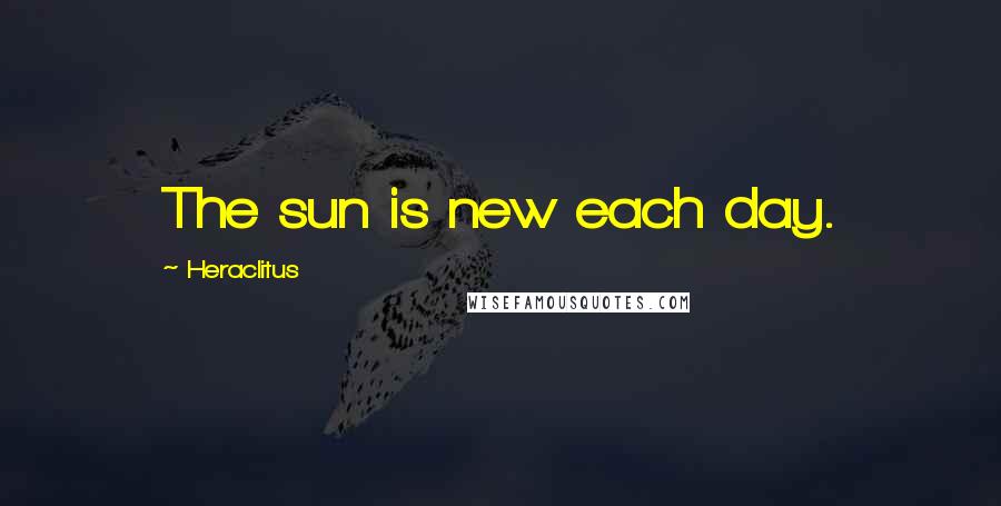 Heraclitus Quotes: The sun is new each day.