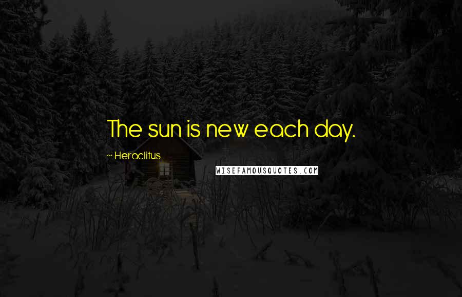 Heraclitus Quotes: The sun is new each day.