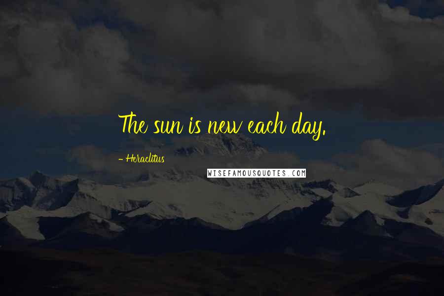 Heraclitus Quotes: The sun is new each day.