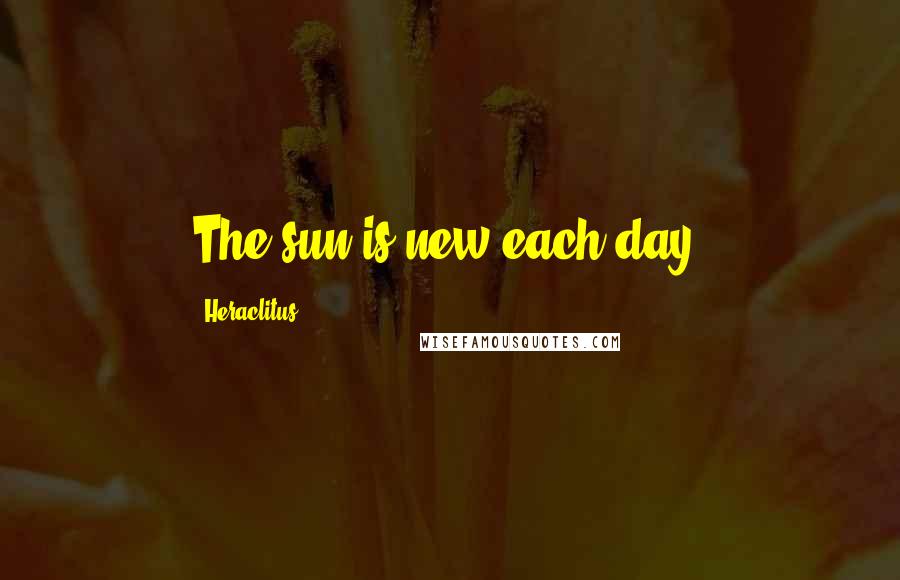 Heraclitus Quotes: The sun is new each day.