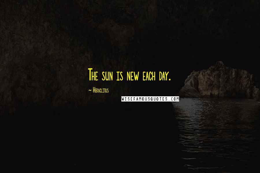 Heraclitus Quotes: The sun is new each day.