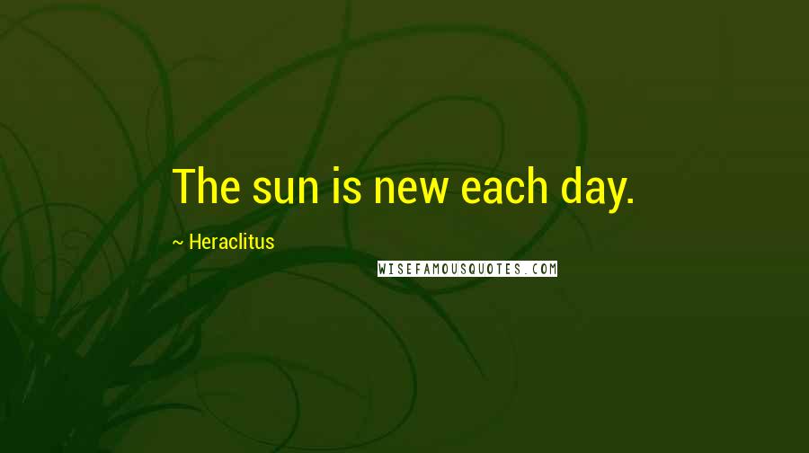 Heraclitus Quotes: The sun is new each day.