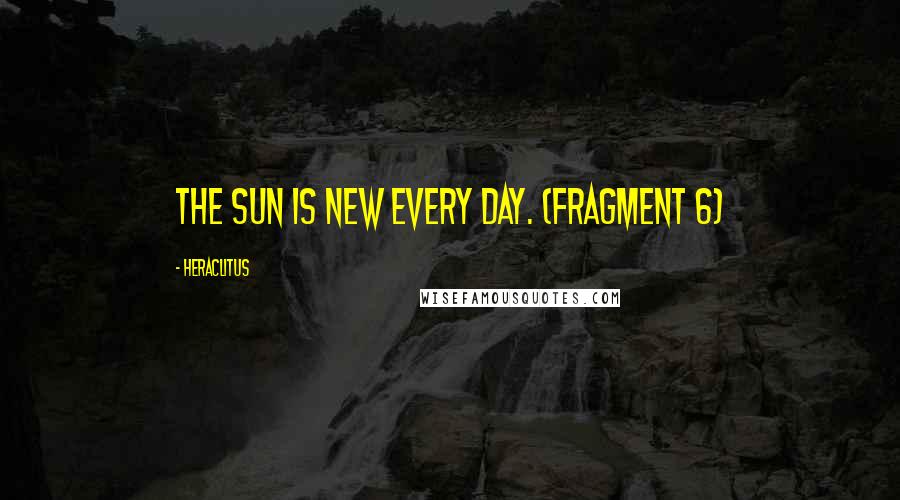 Heraclitus Quotes: The sun is new every day. (Fragment 6)
