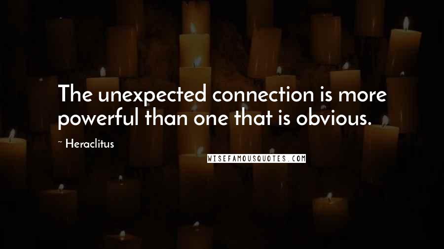 Heraclitus Quotes: The unexpected connection is more powerful than one that is obvious.