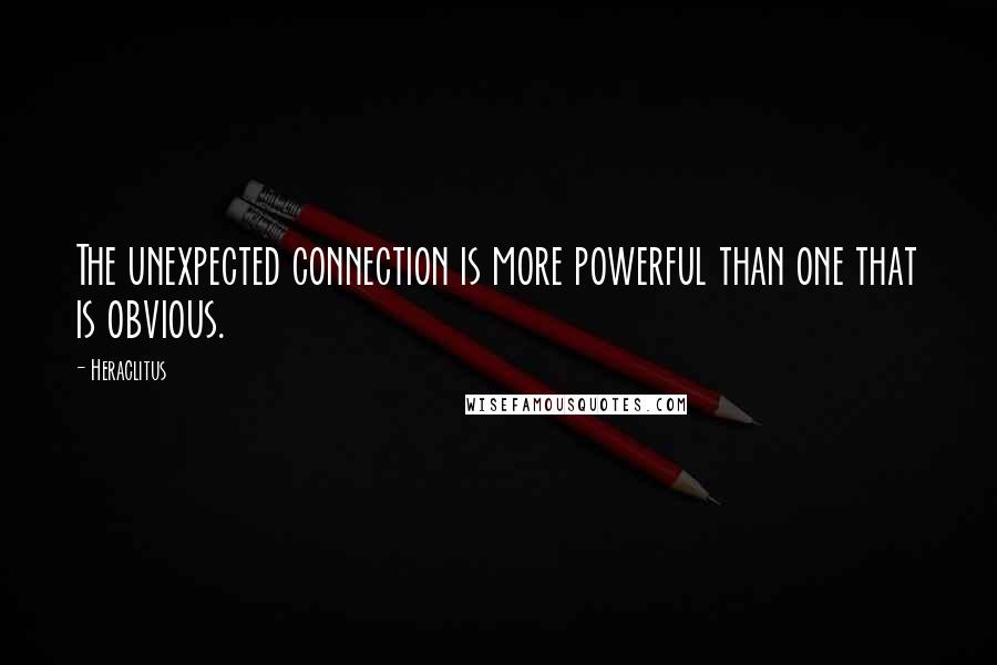 Heraclitus Quotes: The unexpected connection is more powerful than one that is obvious.