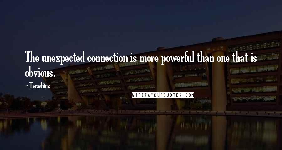 Heraclitus Quotes: The unexpected connection is more powerful than one that is obvious.