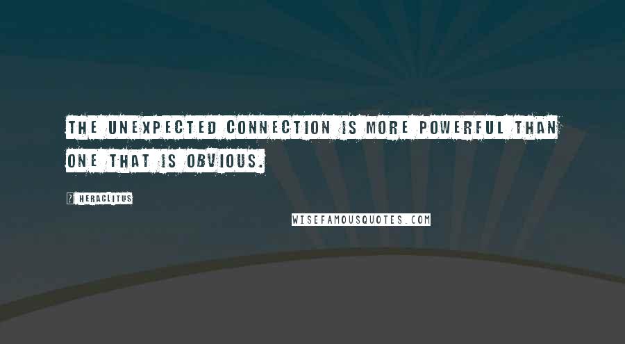 Heraclitus Quotes: The unexpected connection is more powerful than one that is obvious.