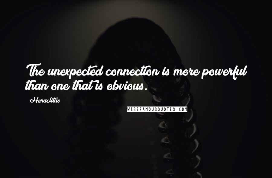 Heraclitus Quotes: The unexpected connection is more powerful than one that is obvious.