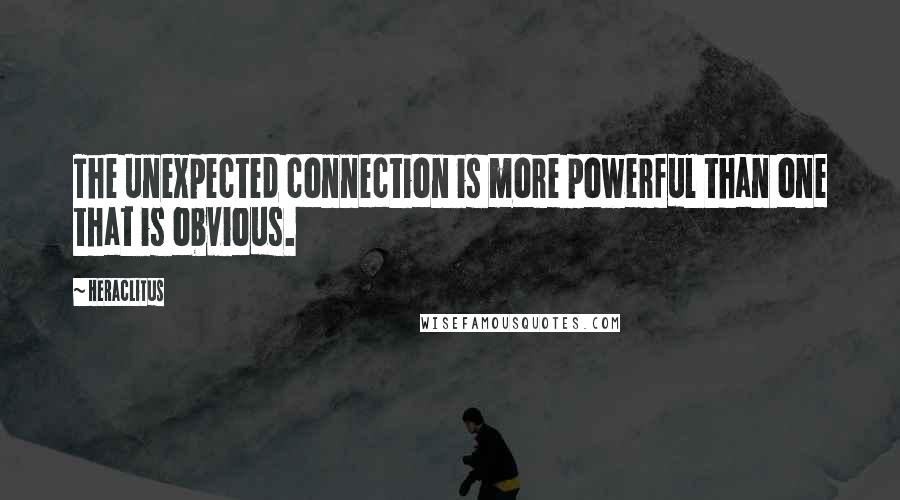 Heraclitus Quotes: The unexpected connection is more powerful than one that is obvious.