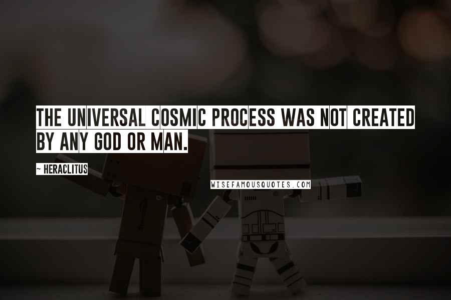 Heraclitus Quotes: The universal cosmic process was not created by any god or man.
