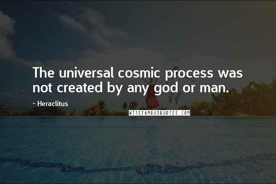 Heraclitus Quotes: The universal cosmic process was not created by any god or man.