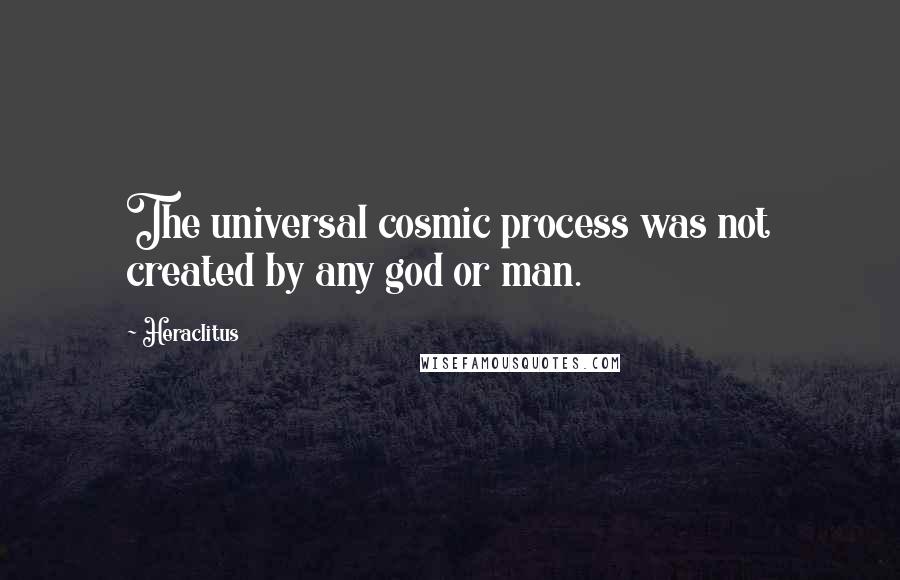 Heraclitus Quotes: The universal cosmic process was not created by any god or man.