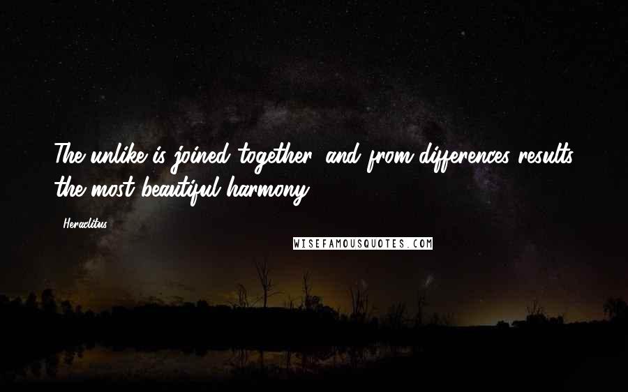 Heraclitus Quotes: The unlike is joined together, and from differences results the most beautiful harmony.