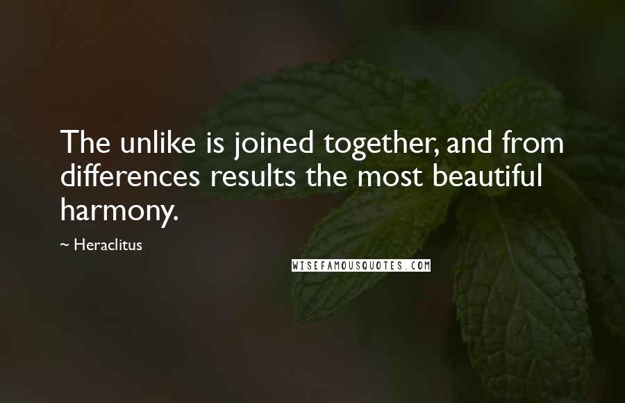 Heraclitus Quotes: The unlike is joined together, and from differences results the most beautiful harmony.