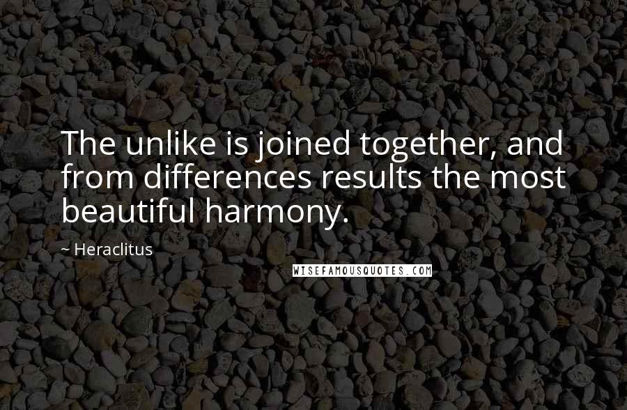 Heraclitus Quotes: The unlike is joined together, and from differences results the most beautiful harmony.