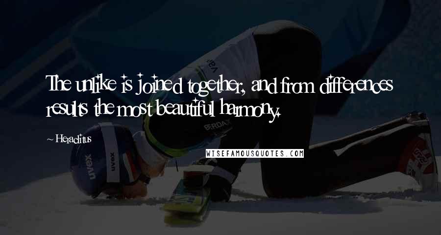 Heraclitus Quotes: The unlike is joined together, and from differences results the most beautiful harmony.