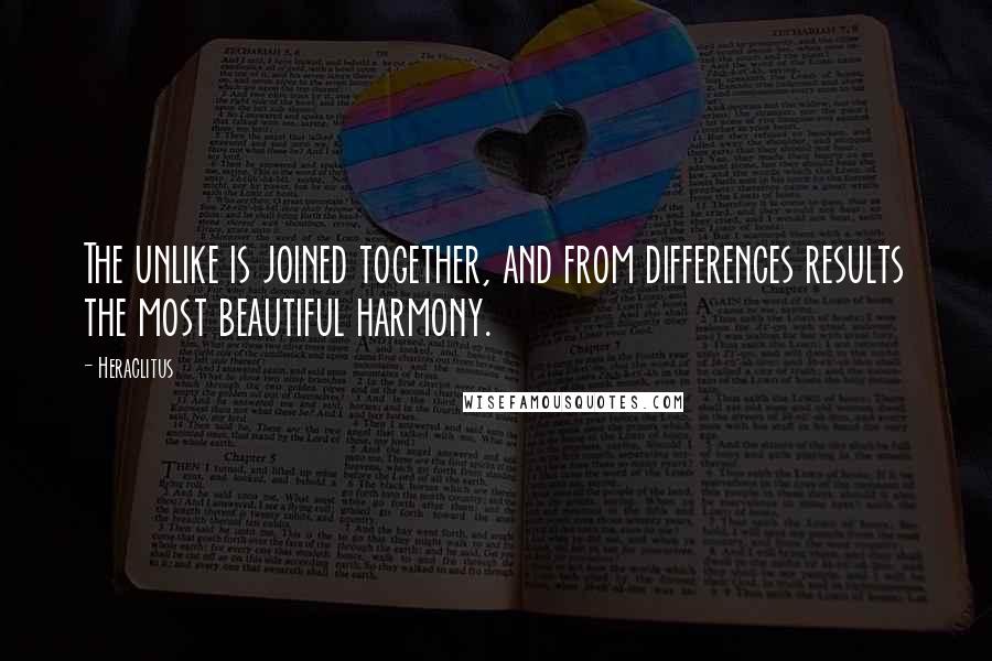 Heraclitus Quotes: The unlike is joined together, and from differences results the most beautiful harmony.