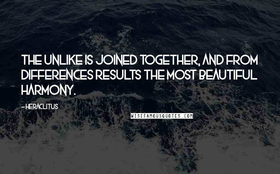 Heraclitus Quotes: The unlike is joined together, and from differences results the most beautiful harmony.