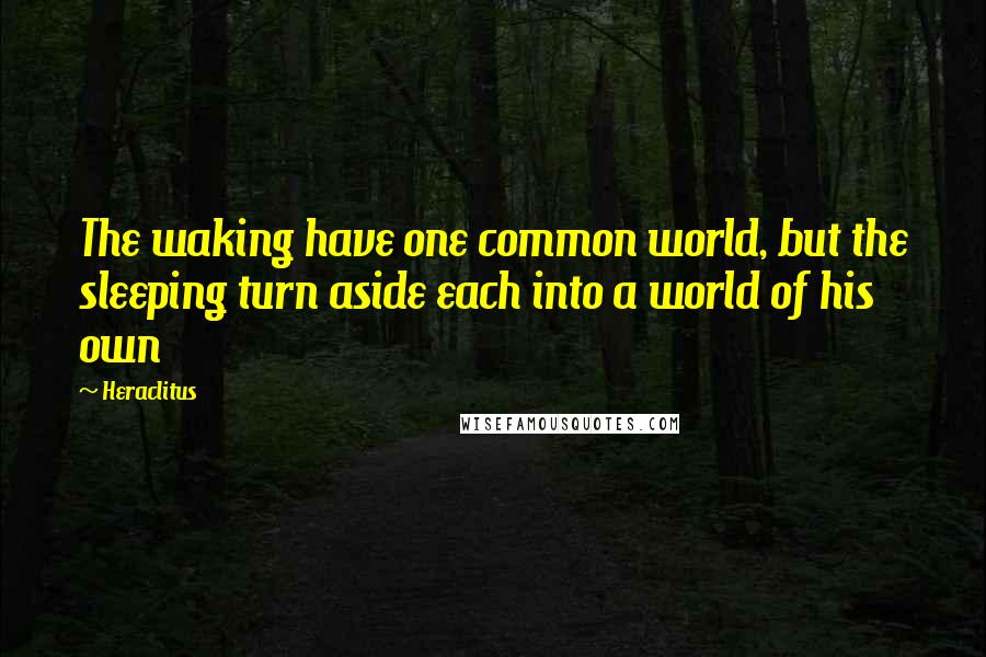 Heraclitus Quotes: The waking have one common world, but the sleeping turn aside each into a world of his own