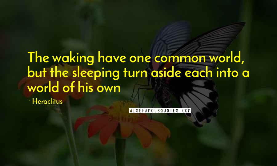 Heraclitus Quotes: The waking have one common world, but the sleeping turn aside each into a world of his own