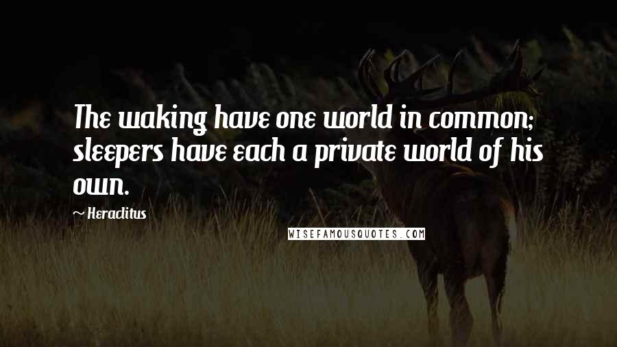 Heraclitus Quotes: The waking have one world in common; sleepers have each a private world of his own.