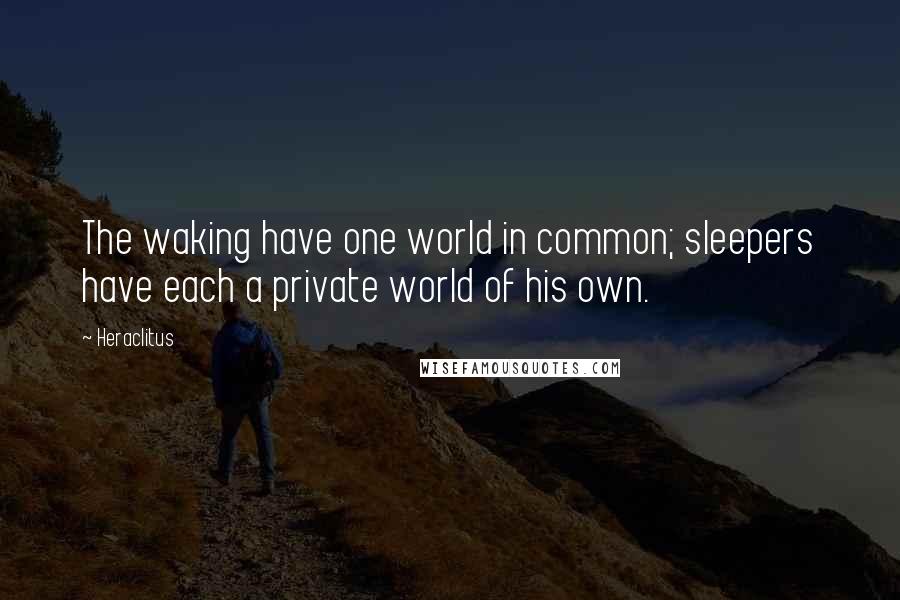 Heraclitus Quotes: The waking have one world in common; sleepers have each a private world of his own.