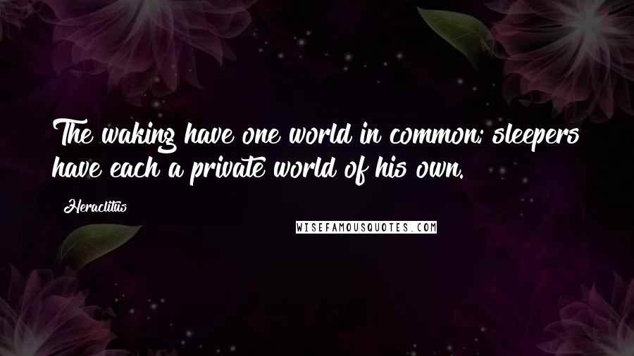 Heraclitus Quotes: The waking have one world in common; sleepers have each a private world of his own.