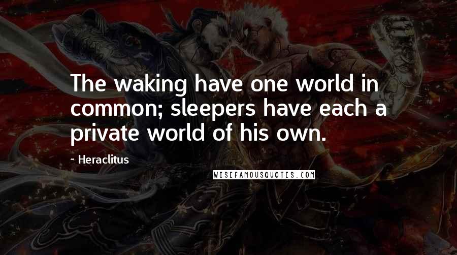 Heraclitus Quotes: The waking have one world in common; sleepers have each a private world of his own.