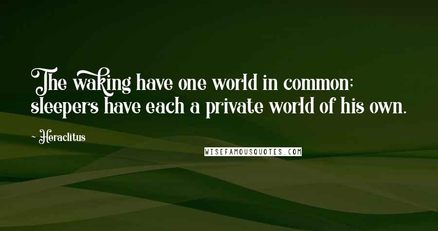Heraclitus Quotes: The waking have one world in common; sleepers have each a private world of his own.