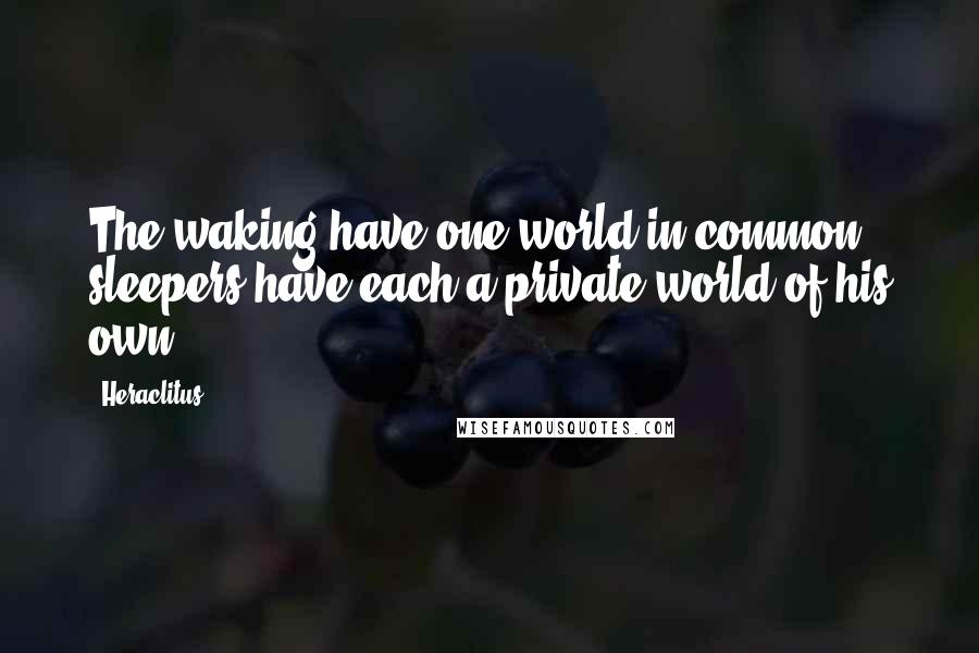 Heraclitus Quotes: The waking have one world in common; sleepers have each a private world of his own.