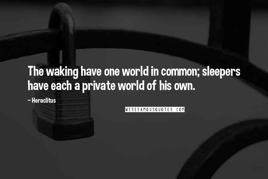 Heraclitus Quotes: The waking have one world in common; sleepers have each a private world of his own.