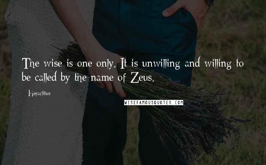 Heraclitus Quotes: The wise is one only. It is unwilling and willing to be called by the name of Zeus.