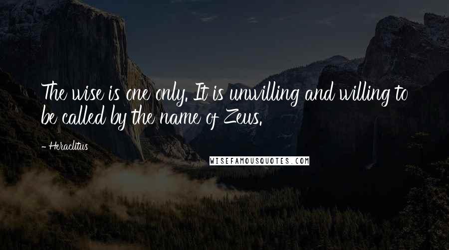 Heraclitus Quotes: The wise is one only. It is unwilling and willing to be called by the name of Zeus.