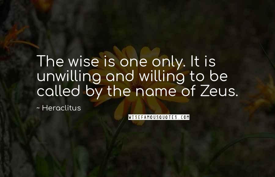 Heraclitus Quotes: The wise is one only. It is unwilling and willing to be called by the name of Zeus.