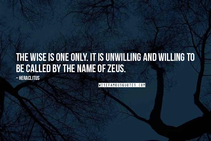 Heraclitus Quotes: The wise is one only. It is unwilling and willing to be called by the name of Zeus.