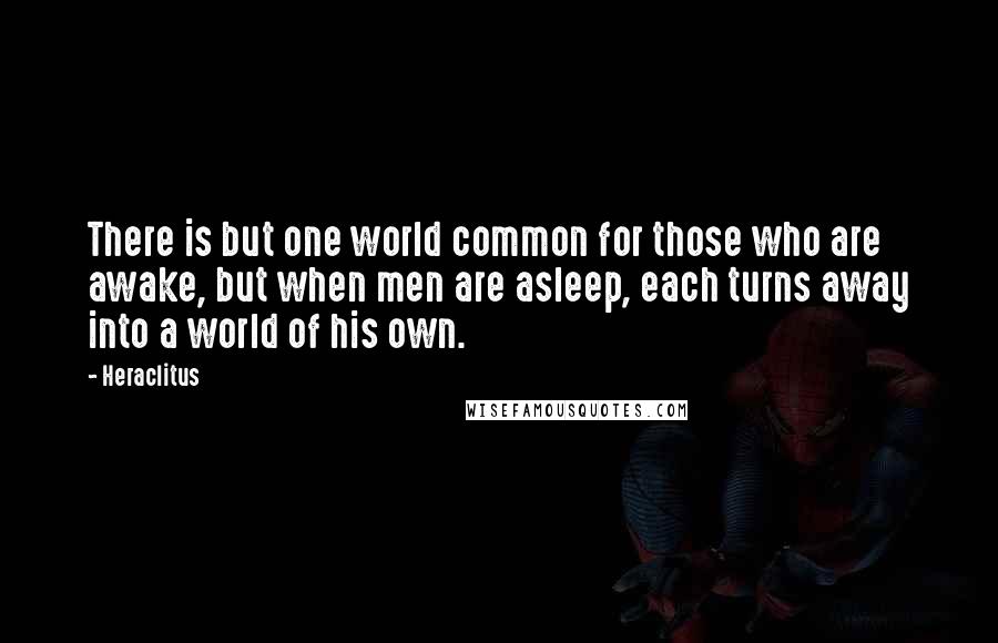 Heraclitus Quotes: There is but one world common for those who are awake, but when men are asleep, each turns away into a world of his own.